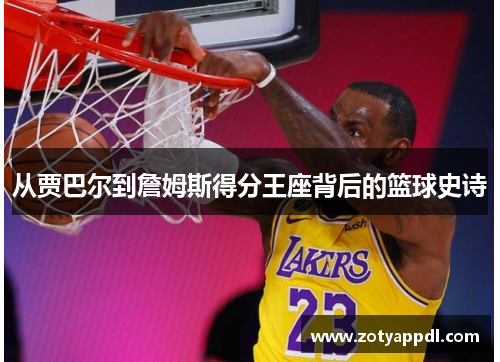 从贾巴尔到詹姆斯得分王座背后的篮球史诗
